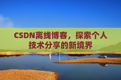 CSDN离线博客，探索个人技术分享的新境界