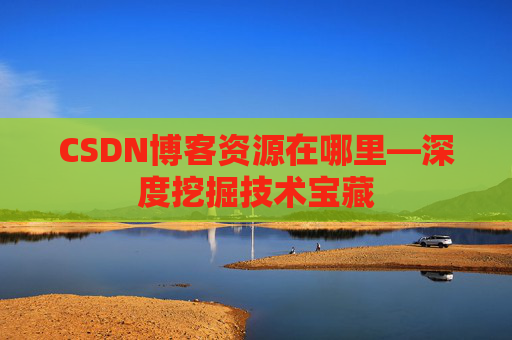 CSDN博客资源在哪里—深度挖掘技术宝藏